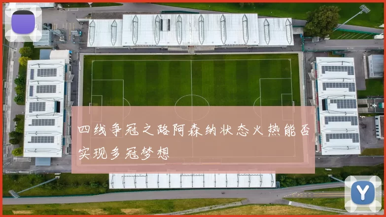 四线争冠之路阿森纳状态火热能否实现多冠梦想