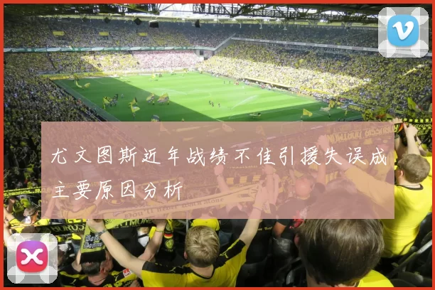尤文图斯近年战绩不佳引援失误成主要原因分析