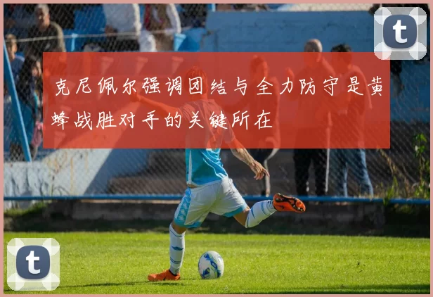 克尼佩尔强调团结与全力防守是黄蜂战胜对手的关键所在