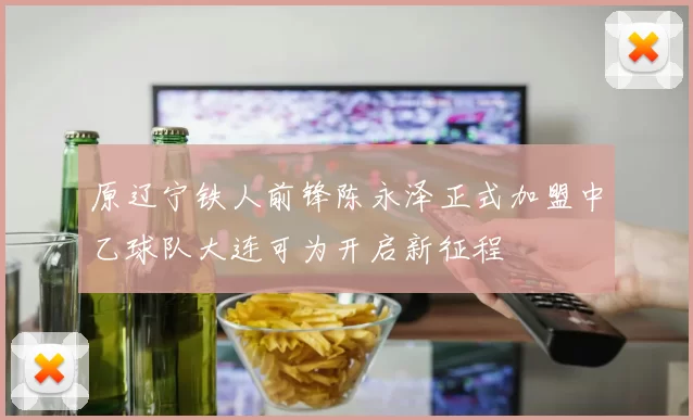 原辽宁铁人前锋陈永泽正式加盟中乙球队大连可为开启新征程