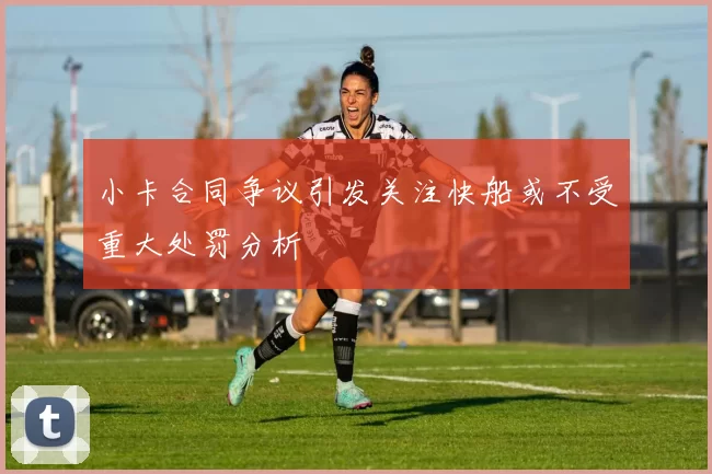 小卡合同争议引发关注快船或不受重大处罚分析