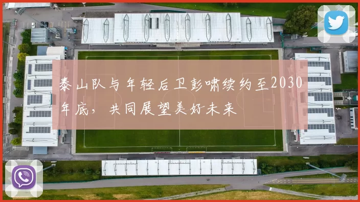 泰山队与年轻后卫彭啸续约至2030年底，共同展望美好未来