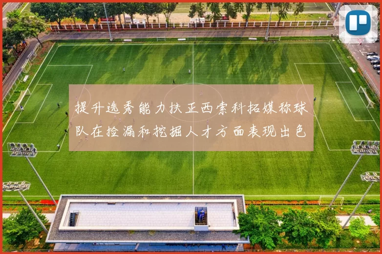 提升选秀能力扶正西索科拓媒称球队在捡漏和挖掘人才方面表现出色