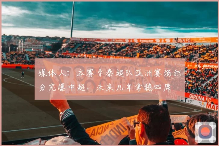 媒体人：本赛季泰超队亚洲赛场积分完爆中超，未来几年拿稳四席